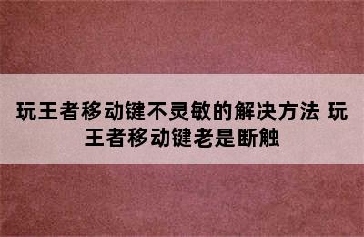 玩王者移动键不灵敏的解决方法 玩王者移动键老是断触